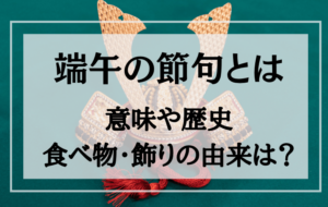 端午の節句とはー意味や歴史、食べ物や飾り物の由来はなに？