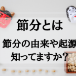 節分とはどんな行事?由来や起源について紹介します